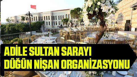 Adile Sultan Sarayı Düğün ve Nişan Organizasyonu